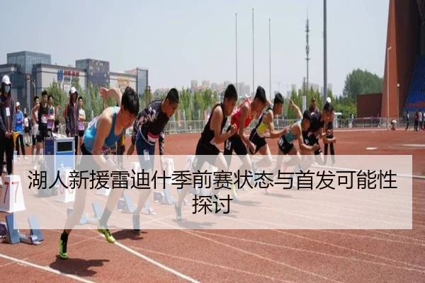 湖人新援雷迪什季前赛状态与首发可能性探讨